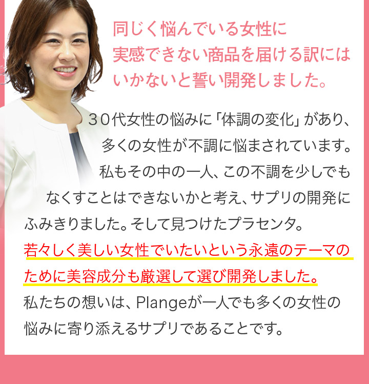 同じく悩んでいる女性に実感できない商品を届ける訳にはいかないと誓い開発しました。