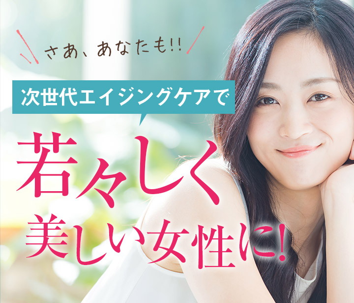 さあ、あなたも!! 次世代エイジングケアで若々しく美しい女性に!