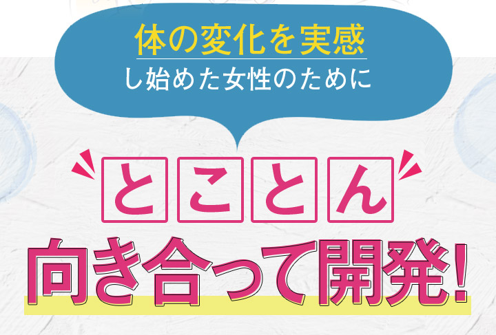 体の変化を実感し始めた女性のためにとことん向き合って開発！