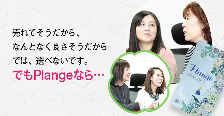 売れてそうだから、なんとなく良さそうだからでは、選べないです。でもPlangeなら…