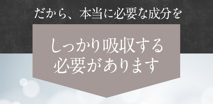 だから、本当に必要な成分をしっかり吸収する必要があります