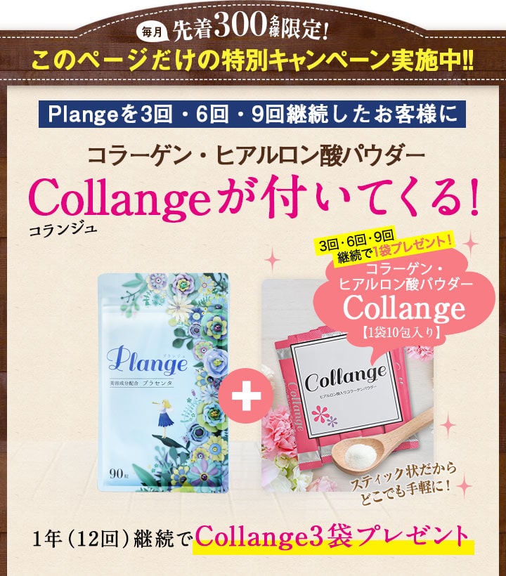 毎月先着300名様限定！ このページだけの特別キャンペーン実施中!! Plangeを3回・6回・9回継続したお客様にコラーゲン・ヒアルロン酸パウダーCollangeが付いてくる!